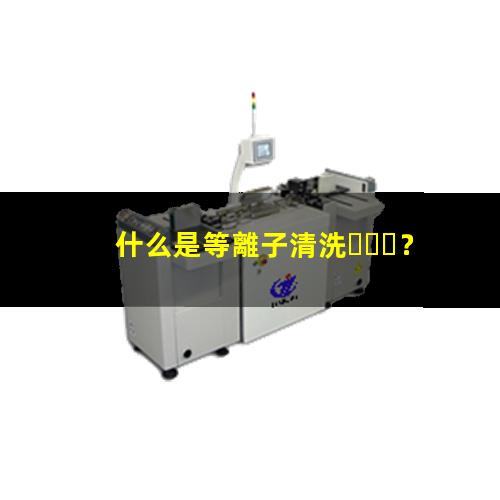 什么是等離子清洗？002
